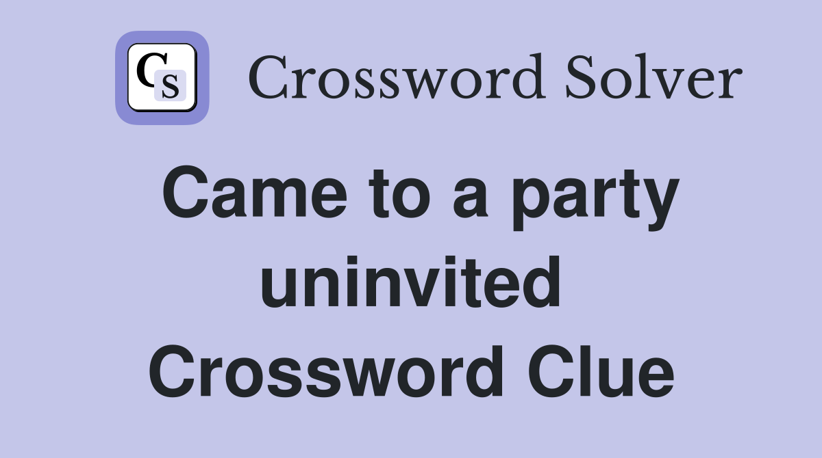 Came to a party uninvited Crossword Clue Answers Crossword Solver